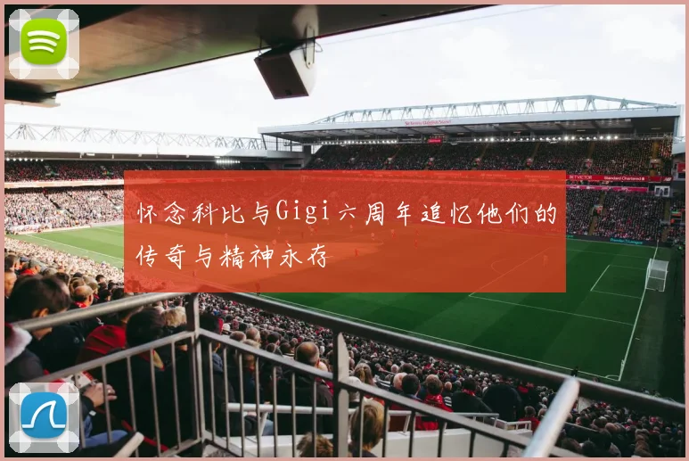 怀念科比与Gigi六周年追忆他们的传奇与精神永存
