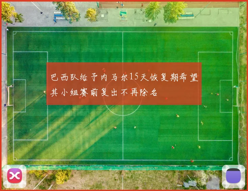 巴西队给予内马尔15天恢复期希望其小组赛前复出不再除名