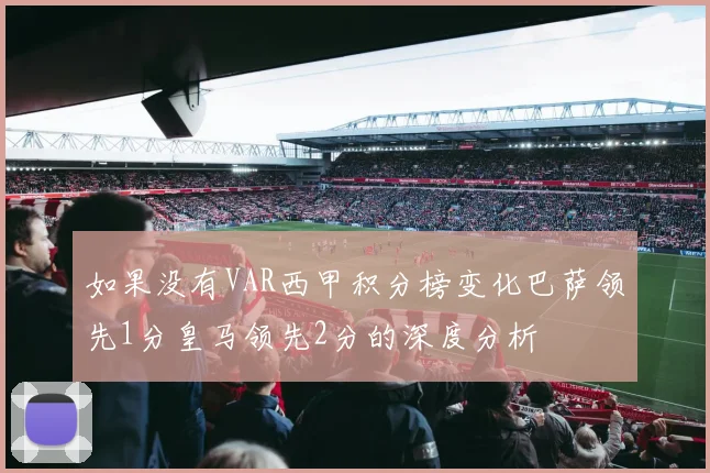 如果没有VAR西甲积分榜变化巴萨领先1分皇马领先2分的深度分析