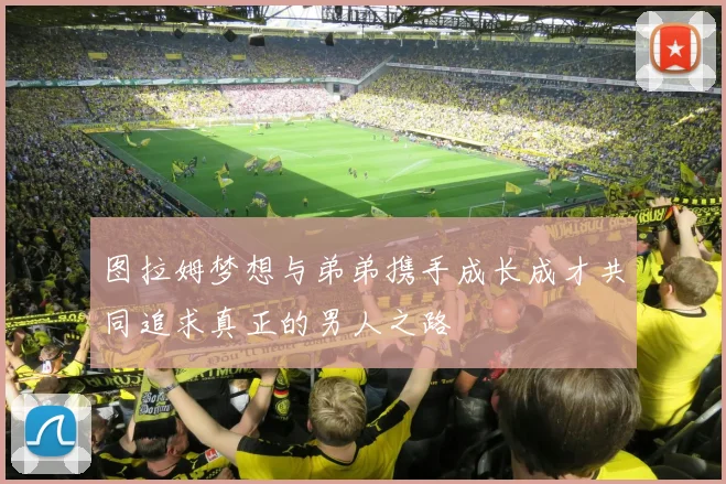 图拉姆梦想与弟弟携手成长成才共同追求真正的男人之路