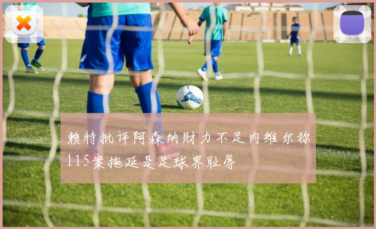 赖特批评阿森纳财力不足内维尔称115案拖延是足球界耻辱