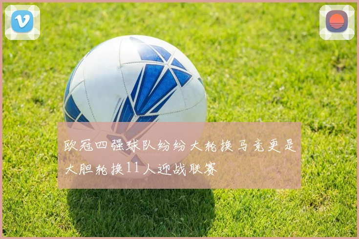 欧冠四强球队纷纷大轮换马竞更是大胆轮换11人迎战联赛