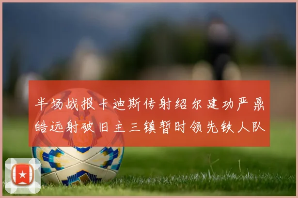 半场战报卡迪斯传射绍尔建功严鼎皓远射破旧主三镇暂时领先铁人队