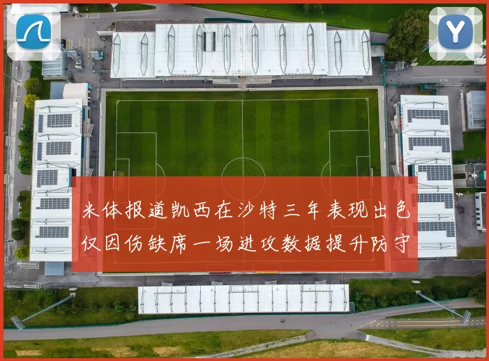 米体报道凯西在沙特三年表现出色仅因伤缺席一场进攻数据提升防守工作有所减少